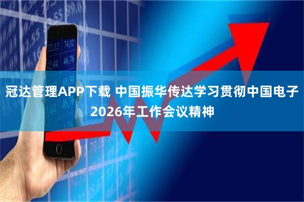 冠达管理APP下载 中国振华传达学习贯彻中国电子2026年工作会议精神