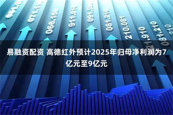 易融资配资 高德红外预计2025年归母净利润为7亿元至9亿元