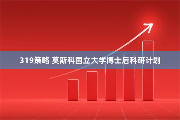 319策略 莫斯科国立大学博士后科研计划