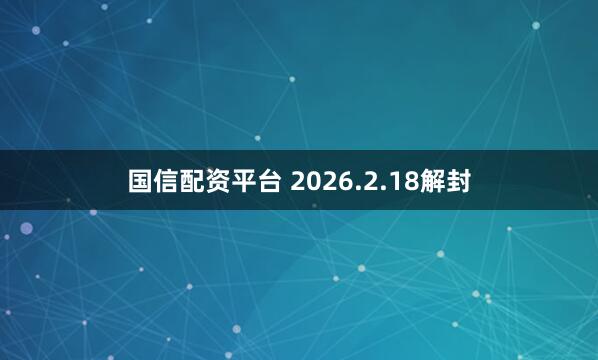 国信配资平台 2026.2.18解封